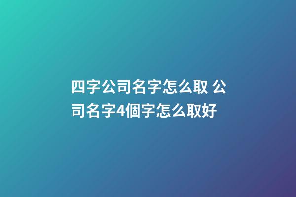 四字公司名字怎么取 公司名字4個字怎么取好-第1張-公司起名-玄機派